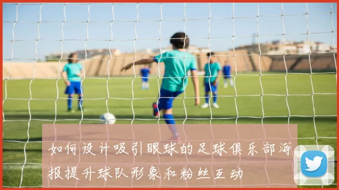 如何设计吸引眼球的足球俱乐部海报提升球队形象和粉丝互动