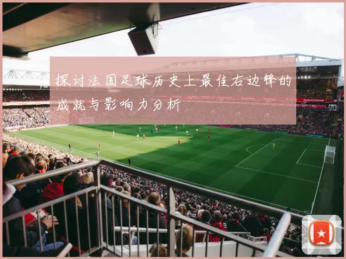 探讨法国足球历史上最佳右边锋的成就与影响力分析