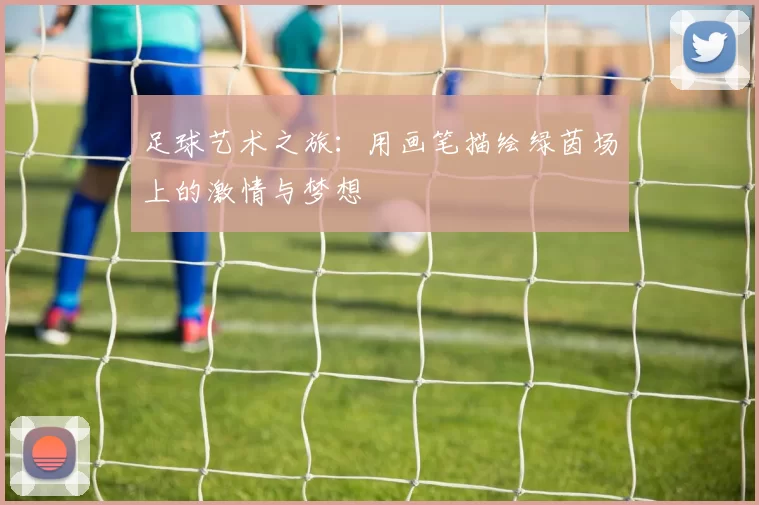 足球艺术之旅：用画笔描绘绿茵场上的激情与梦想