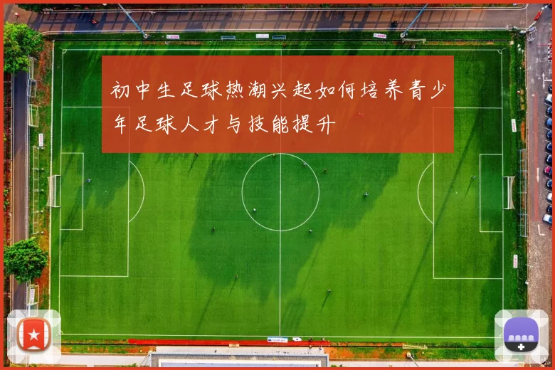 初中生足球热潮兴起如何培养青少年足球人才与技能提升
